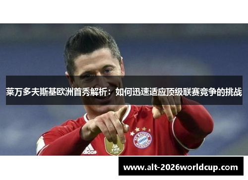 莱万多夫斯基欧洲首秀解析：如何迅速适应顶级联赛竞争的挑战