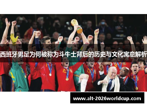 西班牙男足为何被称为斗牛士背后的历史与文化寓意解析
