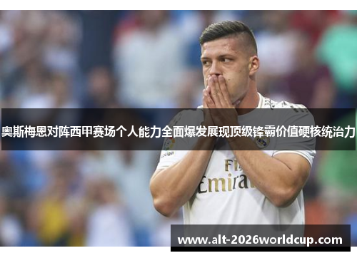 奥斯梅恩对阵西甲赛场个人能力全面爆发展现顶级锋霸价值硬核统治力