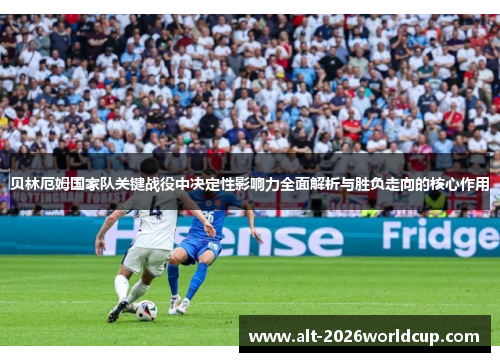 贝林厄姆国家队关键战役中决定性影响力全面解析与胜负走向的核心作用