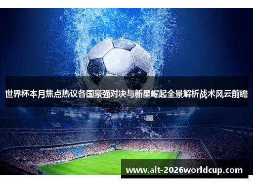世界杯本月焦点热议各国豪强对决与新星崛起全景解析战术风云前瞻 世界杯本月焦点热议各国豪强对决与新星崛起全景解析战术风云前瞻