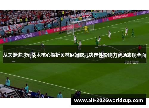 从关键进球到战术核心解析贝林厄姆欧冠决定性影响力赛场表现全面 从关键进球到战术核心解析贝林厄姆欧冠决定性影响力赛场表现全面