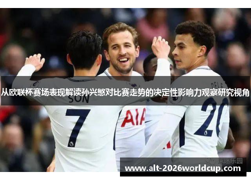 从欧联杯赛场表现解读孙兴慜对比赛走势的决定性影响力观察研究视角 从欧联杯赛场表现解读孙兴慜对比赛走势的决定性影响力观察研究视角