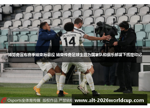 博努奇宣布赛季结束后退役 结束传奇足球生涯为国家队和俱乐部留下辉煌印记