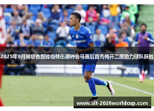 2025年9月赫塔费前锋格林伍德转会马赛后首秀梅开二度助力球队获胜 2025年9月赫塔费前锋格林伍德转会马赛后首秀梅开二度助力球队获胜