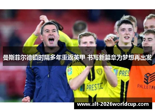 曼斯菲尔德镇时隔多年重返英甲 书写新篇章为梦想再出发 曼斯菲尔德镇时隔多年重返英甲 书写新篇章为梦想再出发