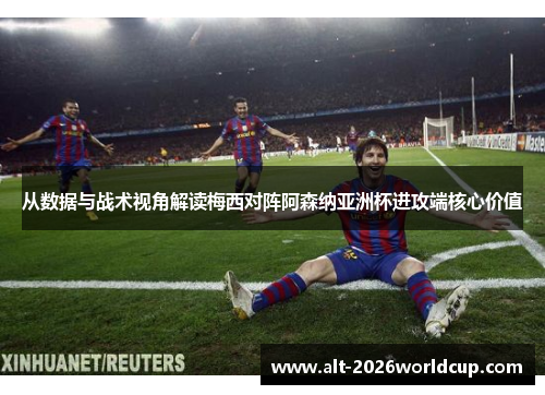 从数据与战术视角解读梅西对阵阿森纳亚洲杯进攻端核心价值